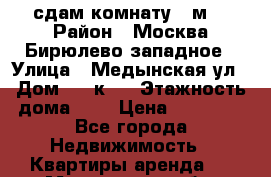 сдам комнату 17м  › Район ­ Москва Бирюлево западное › Улица ­ Медынская ул › Дом ­ 8 к 2 › Этажность дома ­ 9 › Цена ­ 14 000 - Все города Недвижимость » Квартиры аренда   . Мурманская обл.,Видяево нп